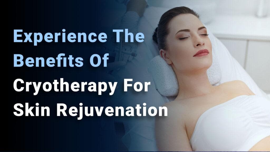 Experience the Benefits of Cryotherapy for Skin Rejuvenation